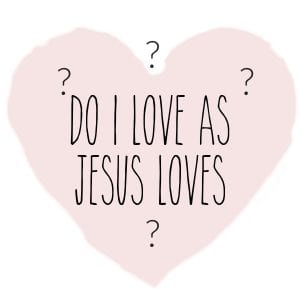 Do I love like Jesus loves? by Jen Fournier